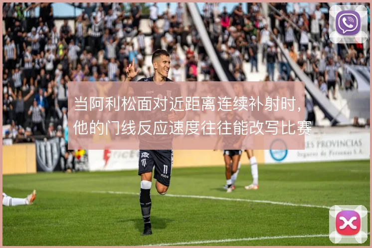 当阿利松面对近距离连续补射时，他的门线反应速度往往能改写比赛走势
