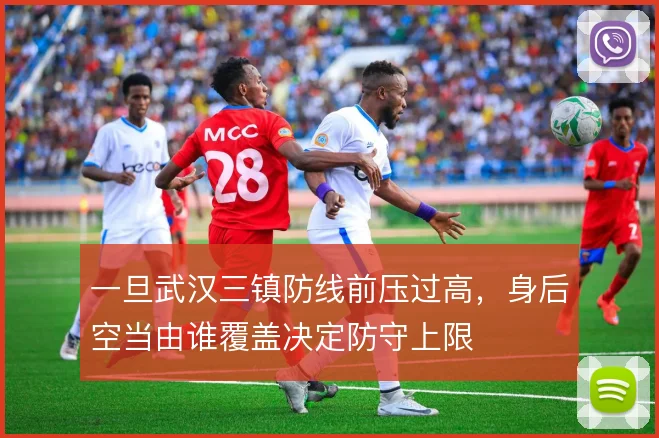 一旦武汉三镇防线前压过高,身后空当由谁覆盖决定防守上限