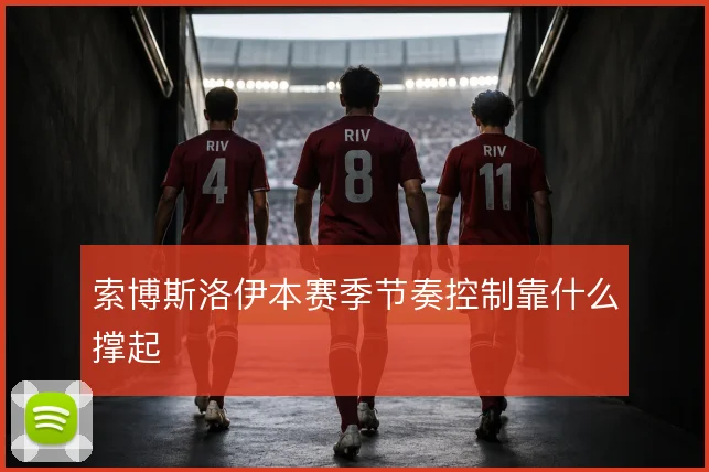 索博斯洛伊本赛季节奏控制靠什么撑起