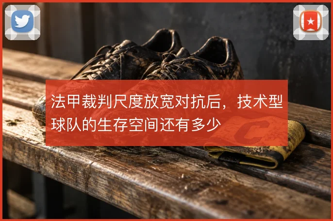 法甲裁判尺度放宽对抗后,技术型球队的生存空间还有多少