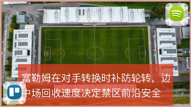 富勒姆在对手转换时补防轮转，边中场回收速度决定禁区前沿安全