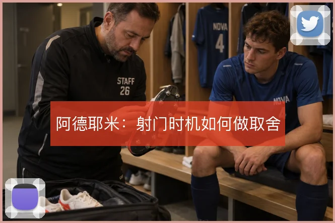 阿德耶米:射门时机如何做取舍