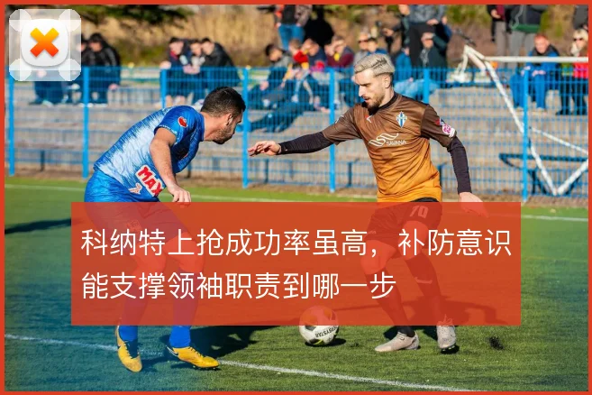 科纳特上抢成功率虽高，补防意识能支撑领袖职责到哪一步