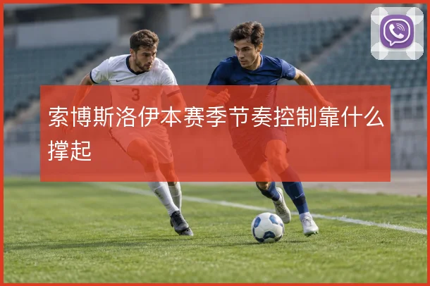 索博斯洛伊本赛季节奏控制靠什么撑起