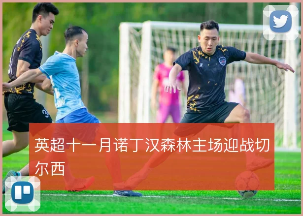 英超十一月诺丁汉森林主场迎战切尔西