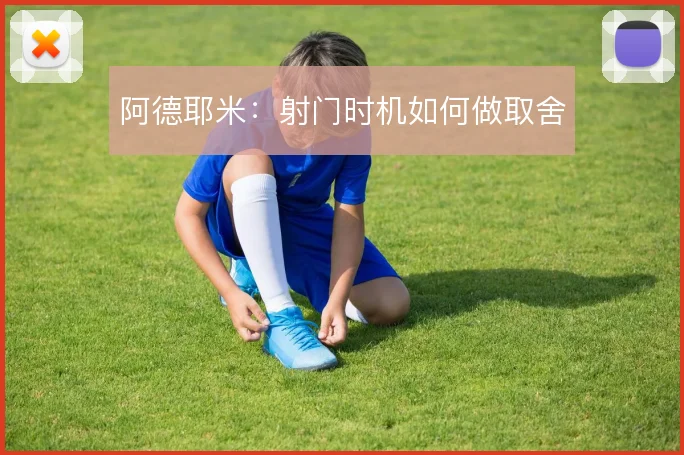 阿德耶米:射门时机如何做取舍