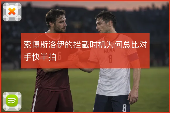 索博斯洛伊的拦截时机为何总比对手快半拍