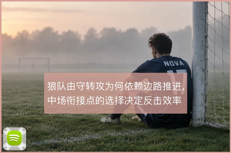 狼队由守转攻为何依赖边路推进，中场衔接点的选择决定反击效率