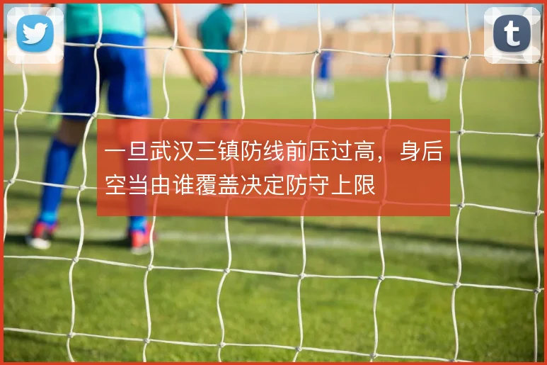 一旦武汉三镇防线前压过高,身后空当由谁覆盖决定防守上限