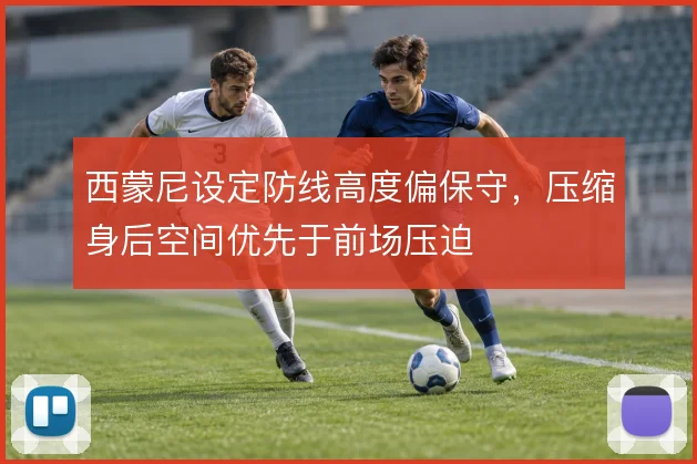 西蒙尼设定防线高度偏保守,压缩身后空间优先于前场压迫